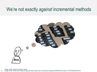 We’re not exactly against incremental methods
Image credit: Cartoon Caroline Jarrett
Image credit: Photo Alex Handy (vonguard) https://www.flickr.com/photos/vonguard/2430069752/in/album-72157604647023310/11
 