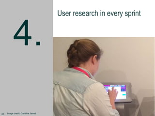 4.
User research in every sprint
Image credit: Caroline Jarrett33
 