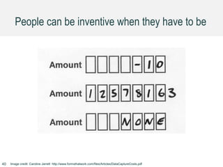 People can be inventive when they have to be
Image credit: Caroline Jarrett http://www.formsthatwork.com/files/Articles/DataCaptureCosts.pdf40
 