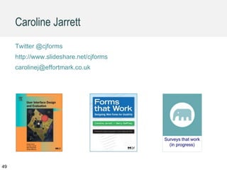 Caroline Jarrett
Twitter @cjforms
http://www.slideshare.net/cjforms
carolinej@effortmark.co.uk
49
 