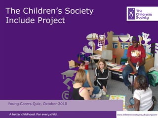 The Children’s Society Include Project Young Carers Quiz, October 2010 