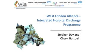 West London Alliance -
Integrated Hospital Discharge
Programme
Stephen Day and
Cheryl Barsdell
in partnership with:
 
