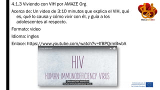 4.1.3 Viviendo con VIH por AMAZE Org
Acerca de: Un video de 3:10 minutos que explica el VIH, qué
es, qué lo causa y cómo v...