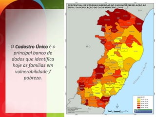 O Cadastro Único é o
 principal banco de
dados que identifica
 hoje as famílias em
  vulnerabilidade /
      pobreza.
 