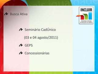 Busca Ativa



         Seminário CadÚnico

        (03 e 04 agosto/2011)

         GEPS

         Concessionárias
 