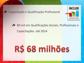 Capacitação e Qualificação Profissional



      80 mil em Qualificações Sociais, Profissionais e
      Capacitações até 2014
 