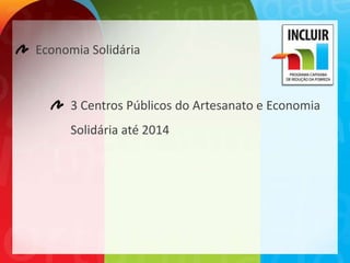 Economia Solidária



      3 Centros Públicos do Artesanato e Economia
      Solidária até 2014
 