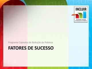 Programa Capixaba de Redução da Pobreza

FATORES DE SUCESSO
 