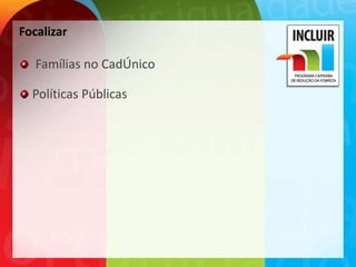 Focalizar

   Famílias no CadÚnico

  Políticas Públicas
 