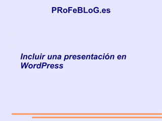 PRoFeBLoG.es Incluir una presentación en WordPress 