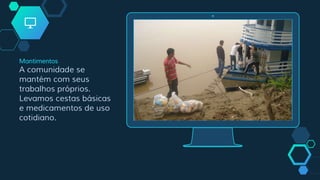 Place your screenshot here
Mantimentos
A comunidade se
mantém com seus
trabalhos próprios.
Levamos cestas básicas
e medicamentos de uso
cotidiano.
 