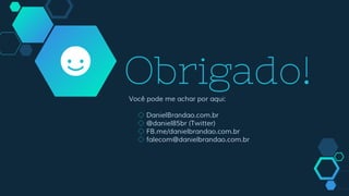 Obrigado!Você pode me achar por aqui:
◇ DanielBrandao.com.br
◇ @daniel85br (Twitter)
◇ FB.me/danielbrandao.com.br
◇ falecom@danielbrandao.com.br
 