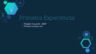 Primeira Experiência
◇Projeto Tucumã - 2007
◇ Primeiro contato: site
 
