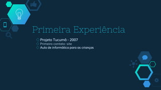 Primeira Experiência
◇Projeto Tucumã - 2007
◇ Primeiro contato: site
◇ Aula de informática para as crianças
 