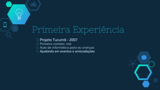 Primeira Experiência
◇Projeto Tucumã - 2007
◇ Primeiro contato: site
◇ Aula de informática para as crianças
◇ Ajudando em eventos e arrecadações
 
