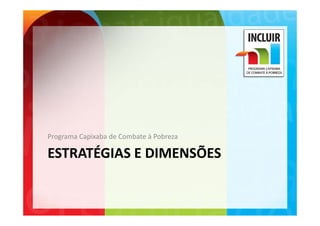 Programa Capixaba de Combate à Pobreza
Programa Capixaba de Combate à Pobreza

ESTRATÉGIAS E DIMENSÕES
 