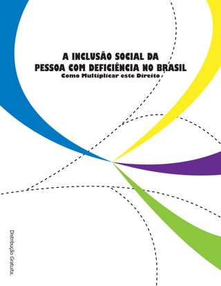 A INCLUSÃO SOCIAL DA
                        PESSOA COM DEFICIÊNCIA NO BRASIL
                             Como Multiplicar este Direito
Distribução Gratuita.
 