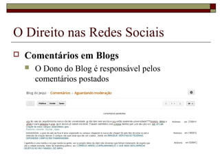 O Direito nas Redes Sociais
 Comentários em Blogs
 O Dono do Blog é responsável pelos
comentários postados
 