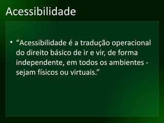 Acessibilidade “ Acessibilidade é a tradução operacional do direito básico de ir e vir, de forma independente, em todos os ambientes - sejam físicos ou virtuais.” 