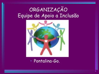 ORGANIZAÇÃO
Equipe de Apoio a Inclusão
• Pontalina-Go.
 
