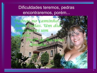 Dificuldades teremos, pedras
encontraremos, porém...
 