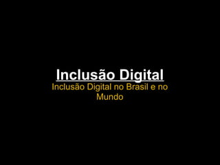 Inclusão Digital
Inclusão Digital no Brasil e no
Mundo
 