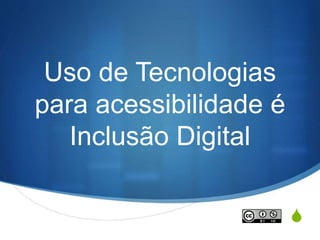 S
Uso de Tecnologias
para acessibilidade é
Inclusão Digital
 