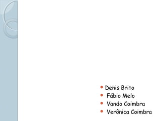 Denis Brito
 Fábio Melo
 Vando Coimbra
 Verônica Coimbra
 