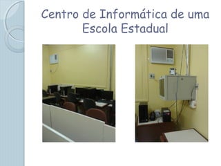 Centro de Informática de uma
Escola Estadual
 