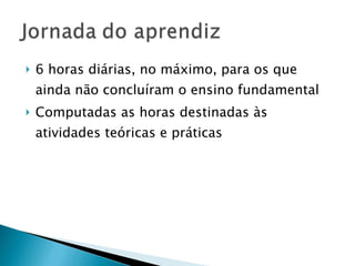 6 horas diárias, no máximo, para os que ainda não concluíram o ensino fundamental Computadas as horas destinadas às atividades teóricas e práticas  