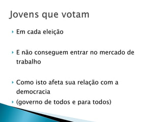 Em cada eleição E não conseguem entrar no mercado de trabalho Como isto afeta sua relação com a democracia (governo de todos e para todos)  