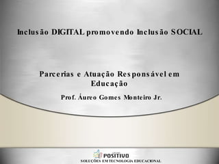 Parcerias e Atuação Responsável em Educação SOLUÇÕES EM TECNOLOGIA EDUCACIONAL Inclusão  DIGITAL  promovendo Inclusão  SOCIAL Prof. Áureo Gomes Monteiro Jr. 