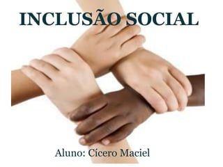 INCLUSÃO SOCIAL Aluno: Cícero Maciel 