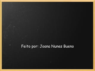 Feito por: Joana Nunes Bueno 