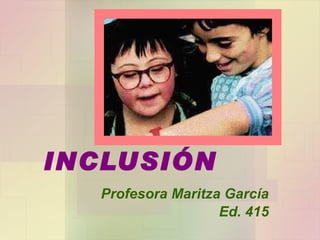 INCLUSIÓN Profesora Maritza García Ed. 415 