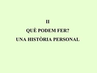 II QUÈ PODEM FER? UNA HISTÒRIA PERSONAL 