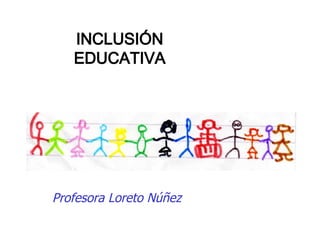 Profesora Loreto Núñez INCLUSIÓN EDUCATIVA 