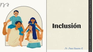 a
familia
y
la
inclusión
La
familia
y
la
inclusión
La
familia
y
la
inclusión
La
familia
y
la
inclusió
Inclusión
Ps. Paola Huaccho R.
 