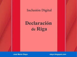 Inclusión Digital

Declaración
de Riga

José María Olayo

olayo.blogspot.com

 
