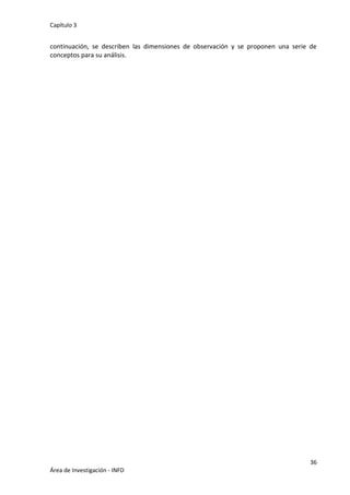 Capítulo 3
36
Área de Investigación - INFD
continuación, se describen las dimensiones de observación y se proponen una serie de
conceptos para su análisis.
 