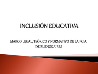 MARCO LEGAL, TEÓRICO Y NORMATIVO DE LA PCIA.
DE BUENOS AIRES
 