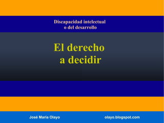 Discapacidad intelectual
o del desarrollo

El derecho
a decidir

José María Olayo

olayo.blogspot.com

 
