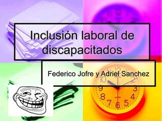 Inclusión laboral de
  discapacitados
   Federico Jofre y Adriel Sanchez
 