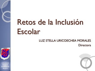 LUZ STELLA URICOECHEA MORALES
Directora
COLEGIO
NUEVO
GIMNASIO
Bogotá
Retos de la Inclusión
Escolar
 