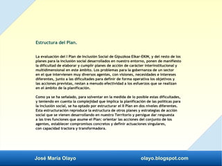 José María Olayo olayo.blogspot.com
Estructura del Plan.
La evaluación del I Plan de Inclusión Social de Gipuzkoa Elkar-EK...