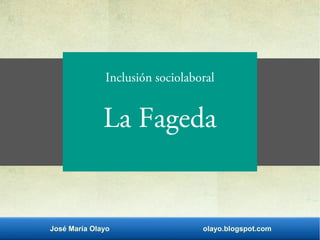 José María Olayo olayo.blogspot.com
Inclusión sociolaboral
La Fageda
 