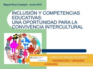 INCLUSIÓN Y COMPETENCIAS EDUCATIVAS: UNA OPORTUNIDAD PARA LA CONVIVENCIA INTERCULTURAL Miguel Rosa Castejón –Junio 2010 