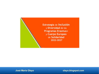 José María Olayo olayo.blogspot.com
Estrategia de Inclusión
y Diversidad de los
Programas Erasmus+
y Cuerpo Europeo
de Solidaridad
2022-2027
 