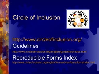 Circle of Inclusion http://www.circleofinclusion.org/   Guidelines http://www.circleofinclusion.org/english/guidelines/index.html   Reproducible Forms Index   http://www.circleofinclusion.org/english/formsarticles/forms/formsindex.html   