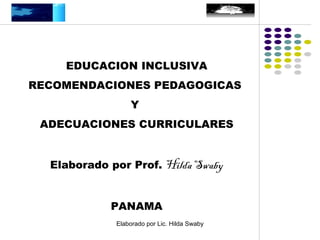 EDUCACION INCLUSIVA RECOMENDACIONES PEDAGOGICAS  Y  ADECUACIONES CURRICULARES Elaborado por Prof.  Hilda Swaby PANAMA 